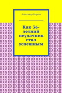 Книга Как 36-летний неудачник стал успешным