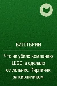 Книга Что не убило компанию LEGO, а сделало ее сильнее. Кирпичик за кирпичиком