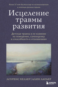 Книга Исцеление травмы развития. Детская травма и ее влияние на поведение, самооценку и способность к отношениям