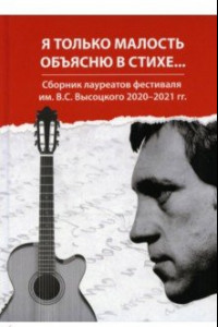 Книга Я только малость объясню в стихе. Сборник лауреатов фестиваля им. В. С. Высоцкого 2020-2021 гг.