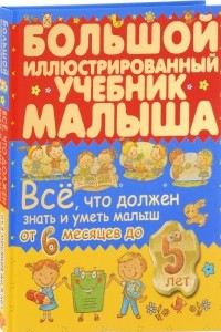 Книга Всё, что должен знать и уметь малыш от 6 месяцев до 5 лет. Большой иллюстрированный учебник малыша