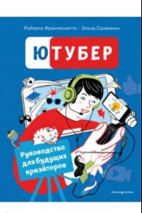 Книга Ютубер. Руководство для будущих криэйторов