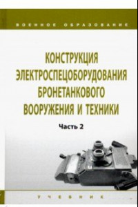 Книга Конструкция электроспецоборудования бронетанкового вооружения и техники. Учебник. Часть 2