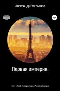 Книга Первая империя. Книга 1. Том 8. Наследник короны Российской империи