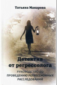 Книга Детектив от регрессолога. Руководство по проведению регрессионных расследований