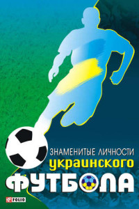 Книга Знаменитые личности украинского футбола