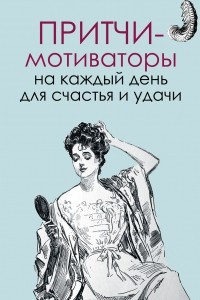 Книга Притчи-мотиваторы на каждый день для счастья и удачи