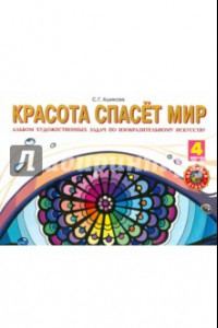 Книга Красота спасет мир. Альбом художественных задач по изобразительному искусству. 4 класс. ФГОС