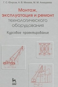 Книга Монтаж, эксплуатация и ремонт технологического оборудования. Курсовое проектирование