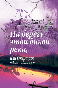 Книга На берегу этой дикой реки, или Операция «Ликвидация»