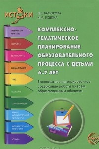 Книга Комплексно-тематическое планирование образовательного процесса с детьми 6-7 лет. Еженедельное интегрированное содержание работы по всем образовательным областям