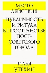 Книга Место действия. Публичность и ритуал в пространстве постсоветского города