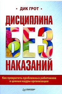 Книга Дисциплина без наказаний. Как превратить проблемных работников в ценные кадры организации