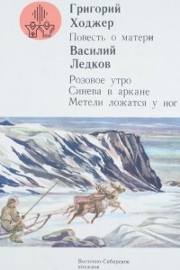 Книга Григорий Ходжер. Повесть о матери. Василий Ледков. Розовое утро. Синева в аркане. Метели ложатся у ног