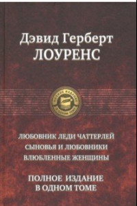 Книга Дэвид Лоуренс: Любовник леди Чаттерлей. Сыновья и любовники. Влюбленные женщины. Полное издание в одном томе