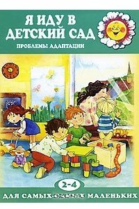 Книга Я иду в детский сад. Проблемы адаптации. Для детей 2-4 лет