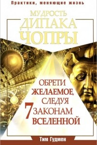 Книга Мудрость Дипака Чопры. Обрети желаемое, следуя 7 законам Вселенной