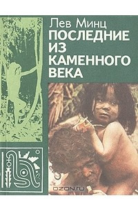 Книга Последние из каменного века: Рассказы о жизни и обычаях далеких народов и племен