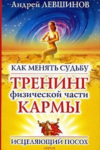 Книга Как менять судьбу. Тренинг физической части кармы