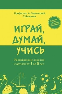 Книга Играй, думай, учись. Развивающие занятия с детьми от 1 до 6 лет