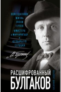 Книга Расшифрованный Булгаков. Повседневная жизнь эпохи героев «Мастера и Маргариты» и «Собачьего сердца»