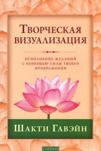 Книга Творческая визуализация. Исполнение желаний с помощью силы твоего воображения