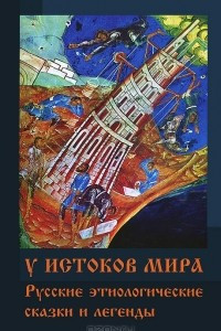 Книга У истоков мира. Русские этиологические сказки и легенды
