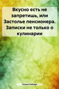 Книга Вкусно есть не запретишь, или Застолье пенсионера. Записки не только о кулинарии