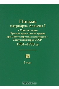 Книга Письма патриарха Алексия I в Совет по делам Русской православной церкви при Совете народных комиссаров — Совете министров СССР. 1945—1970 гг. В 2 томах. Том 2