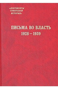 Книга Письма во власть. 1928-1939. Заявления, жалобы, доносы, письма в государственные структуры и советским вождям