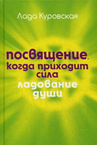 Книга Посвящение. Когда приходит сила. (Ладование души). Куровская Л.