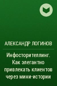 Книга Инфосторителлинг. Как элегантно привлекать клиентов через мини-истории