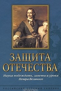 Книга Защита Отечества. Наука побеждать, заветы и уроки Петра Великого