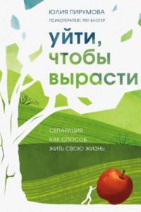 Книга Уйти, чтобы вырасти. Сепарация как способ жить свою жизнь