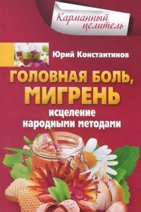 Книга Головная боль, мигрень. Исцеление народными методами