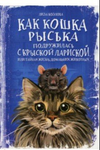 Книга Как кошка Рыська подружилась с крыской Лариской, или Тайная жизнь домашних животных