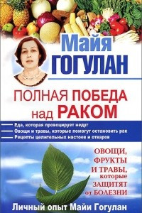 Книга Полная победа над раком! Овощи, фрукты и травы, которые защитят от болезни