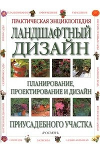 Книга Практическая энциклопедия. Ландшафтный дизайн. Планирование, проектирование и дизайн приусадебного у