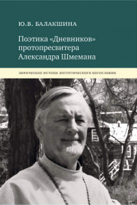 Книга Поэтика «Дневников» протопресвитера Александра Шмемана. Лирические истоки литургического богословия