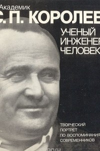 Книга Академик С. П. Королев. Ученый. Инженер. Человек. Творческий портрет по воспоминаниям современников