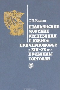 Книга Итальянские морские республики и Южное Причерноморье в XIII-XV вв. Проблемы торговли