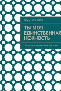 Книга Ты моя единственная нежность. Сборник лирических стихов