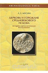 Книга Церковь и горожане средневекового Пскова. Историко-археологическое исследование