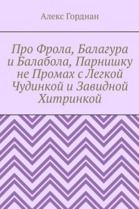 Книга Про Фрола, Балагура и Балабола, Парнишку не Промах с Легкой Чудинкой и Завидной Хитринкой