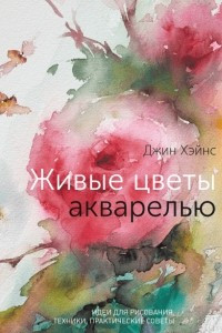 Книга Живые цветы акварелью. Идеи для рисования, техники, практические советы