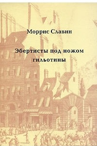 Книга Эбертисты под ножом гильотины. Анатомия заговора в революционной Франции