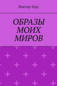 Книга Образы моих миров. Человек видит то, что хочет