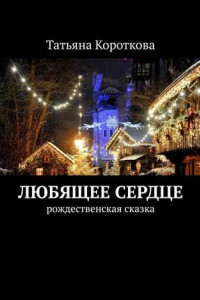 Книга Любящее сердце. Рождественская сказка