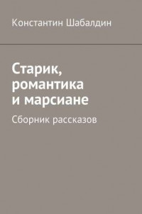 Книга Старик, романтика и марсиане. Сборник рассказов