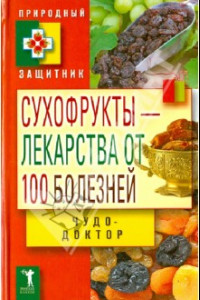 Книга Сухофрукты-лекарства от 100 болезней. Чудо-доктор